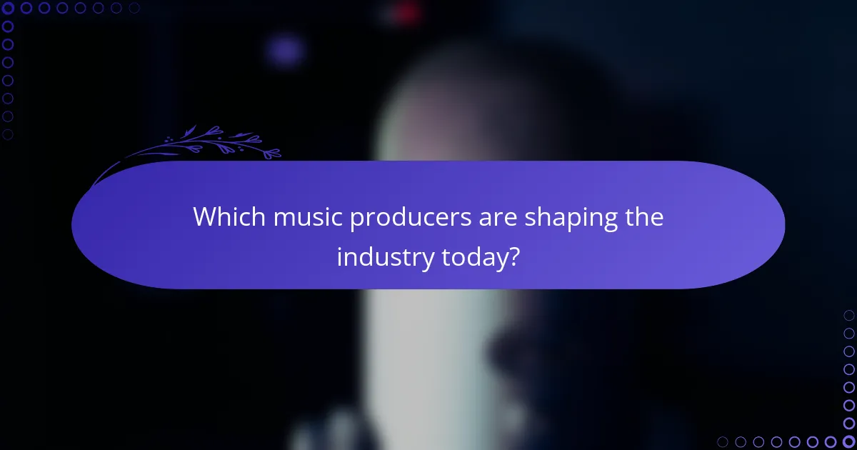 Which music producers are shaping the industry today?